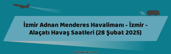 İzmir Adnan Menderes Havalimanı - İzmir - Alaçatı Havaş Saatleri (28 Şubat 2025)